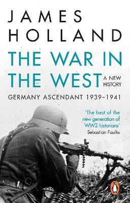 The War in the West - A New History: Volume 1: Germany Ascendant 1939-1941 - James Holland - cover