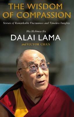 The Wisdom of Compassion: Stories of Remarkable Encounters and Timeless Insights - Dalai Lama,Victor Chan - cover
