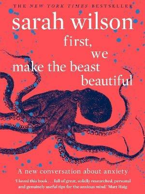 First, We Make the Beast Beautiful: A new conversation about anxiety - Sarah Wilson - cover