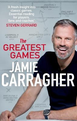 The Greatest Games: The ultimate book for football fans inspired by the #1 podcast - Jamie Carragher - cover