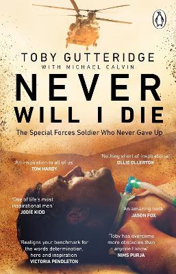 Never Will I Die: The inspiring Special Forces soldier who cheated death and learned to live again - Toby Gutteridge,Michael Calvin - cover