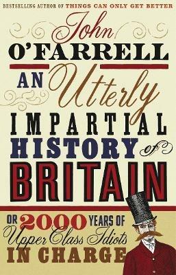 An Utterly Impartial History of Britain: (or 2000 Years Of Upper Class Idiots In Charge) - John O'Farrell - cover