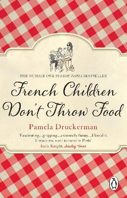 French Children Don't Throw Food: The hilarious NO. 1 SUNDAY TIMES BESTSELLER changing parents' lives - Pamela Druckerman - cover