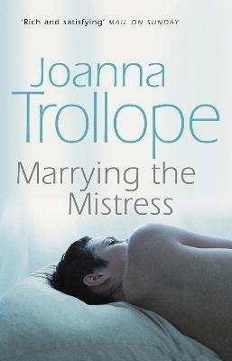 Marrying The Mistress: an irresistible and gripping romantic drama from one of Britain's best loved authors, Joanna Trolloper - Joanna Trollope - cover