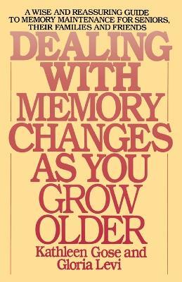 Dealing with Memory Changes As You Grow Older: A Wise and Reassuring Guide to Memory Maintenance for Seniors, Their Families and Friends - Kathleen Gose,Gloria Levi - cover
