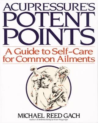 Acupressure's Potent Points: A Guide to Self-Care for Common Ailments - Michael Reed Gach - cover