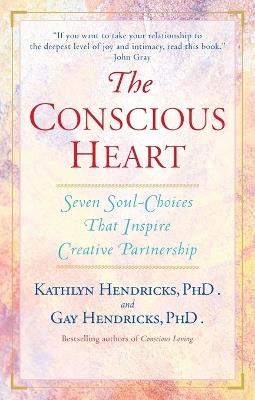 The Conscious Heart: Seven Soul-Choices That Create Your Relationship Destiny - Gay Hendricks,Kathlyn Hendricks - cover
