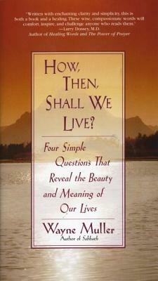 How Then, Shall We Live?: Four Simple Questions That Reveal the Beauty and Meaning of Our Lives - Wayne Muller - cover