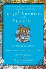 Frugal Luxuries by the Seasons: Celebrate the Holidays with Elegance and Simplicity--on Any Income