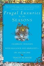 Frugal Luxuries by the Seasons: Celebrate the Holidays with Elegance and Simplicity--on Any Income