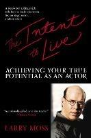 The Intent to Live: Achieving Your True Potential as an Actor - Larry Moss - cover