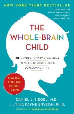 The Whole-Brain Child: 12 Revolutionary Strategies to Nurture Your Child's Developing Mind - Daniel J. Siegel,Tina Payne Bryson - cover