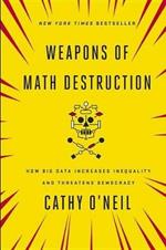 Weapons of Math Destruction: How Big Data Increases Inequality and Threatens Democracy