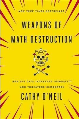 Weapons of Math Destruction: How Big Data Increases Inequality and Threatens Democracy - Cathy O'Neil - cover