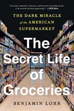 The Secret Life of Groceries: The Dark Miracle of the American Supermarket 