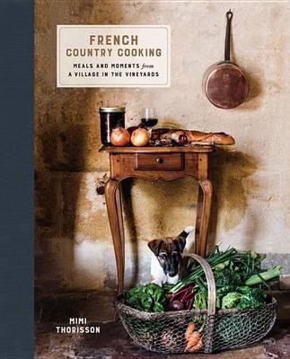 French Country Cooking: Meals and Moments from a Village in the Vineyards: A Cookbook - Mimi Thorisson - cover