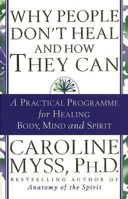 Why People Don't Heal And How They Can: a guide to healing and overcoming physical and mental illness - Caroline Myss - cover