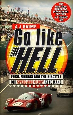 Go Like Hell: Ford, Ferrari and their Battle for Speed and Glory at Le Mans - A J Baime - cover