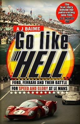 Go Like Hell: Ford, Ferrari and their Battle for Speed and Glory at Le Mans - A J Baime - cover