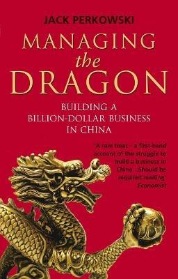 Managing the Dragon: Building a Billion-Dollar Business in China - Jack Perkowski - cover