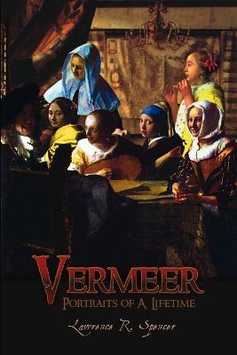 Vermeer: Portraits of A Lifetime - Lawrence R. Spencer - cover