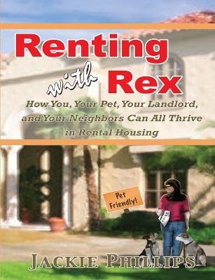 Renting with Rex: How You, Your Dog, Your Landlord and Your Neighbors Can All Thrive in Rental Housing - Jackie Phillips - cover