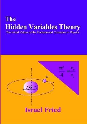 The Hidden Variables Theory: The Initial Values of the Fundamental Constants in Physics - Israel Fried - cover