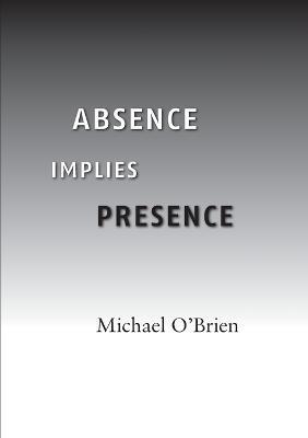 Absence Implies Presence - Michael O'Brien - cover