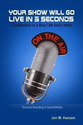 Your Show Will Go Live in 5 Seconds (Confessions of a Blog Talk Radio Host) - Jon Hansen - cover