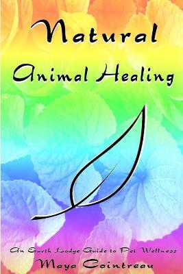 Natural Animal Healing: An Earth Lodge Guide to Pet Wellness - Maya Cointreau - cover