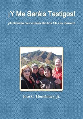 ¡Y Me Seréis Testigos! ¡Un llamado para cumplir Hechos 1: 8 a su máximo! - José C Hernández - cover