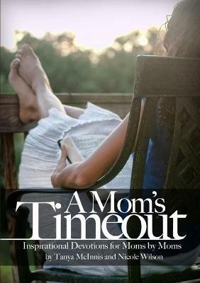 A Mom's Time Out: Inspirational Devotions For Moms By Moms - Tanya McInnis,Nicole Wilson - cover