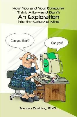 How You and Your Computer Think Alike-and Don't: An Exploration into the Nature of Mind - Steven Cushing - cover