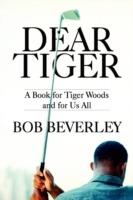 Dear Tiger: A Book for Tiger Woods and for Us All - Bob Beverley - cover