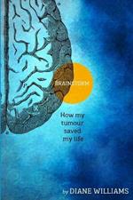 BRAINSTORM How My Tumour Saved My Life