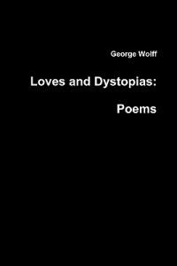 Loves and Dystopias: Poems - George Wolff - cover