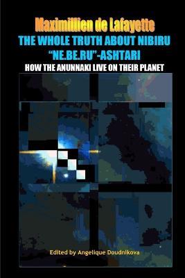 The whole truth about Nibiru Ne.Be.Ru-Ashtari: How the Anunnaki live on their planet - Maximillien De Lafayette - cover
