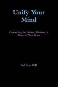 Unify Your Mind: Connecting the Feelers, Thinkers, & Doers of Your Brain - Earl Grey - cover