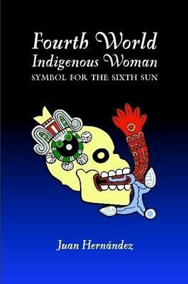 Fourth World Indigenous Woman: Symbol for the Sixth Sun - Juan Hernandez - cover