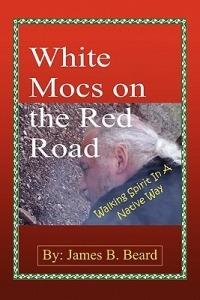 White Mocs on the Red Road / Walking Spirit in a Native Way - James B Beard - cover