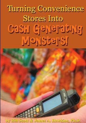 Turning Convenience Stores Into Cash Generating Monsters - Bill Scott,James A Hawkins - cover