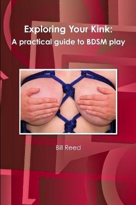 Exploring Your Kink: A Practical Guide to BDSM Play - Bill Reed - cover