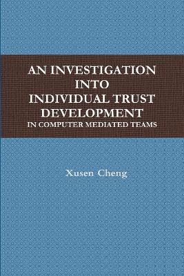 AN Investigation into Individual Trust Development in Computer Mediated Teams - Xusen Cheng - cover