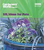Gardeners' World - 101 Ideas for Pots: Foolproof recipes for year-round colour