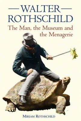 The Walter Rothschild: The Man, the Museum and the Menagerie - Miriam Rothschild - cover