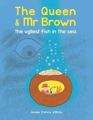 The Queen & Mr Brown: The Ugliest Fish in the Sea - James Francis Wilkins - cover