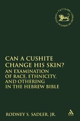 Can a Cushite Change His Skin?: An Examination of Race, Ethnicity, and Othering in the Hebrew Bible - Rodney S. Sadler, Jr. - cover