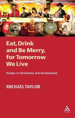 Eat, Drink and Be Merry, for Tomorrow We Live: Studies in Christianity and Development - Michael Taylor - cover