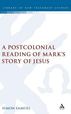 A Postcolonial Reading of Mark's Story of Jesus - Simon Samuel - cover