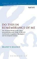 Do This in Remembrance of Me: The Disputed Words in the Lukan Institution Narrative (Luke 22.19b-20): An Historico-Exegetical, Theological and Sociological Analysis - Bradly Billings - cover